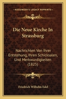 Die Neue Kirche In Strassburg: Nachrichten Von Ihrer Entstehung, Ihren Schicksalen, Und Merkwurdigkeiten (1825) 1166712753 Book Cover