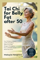 TAI CHI FOR BELLY FAT AFTER 50: Start With Just 10 Minutes and Watch Stubborn Midsection Weight Disappear Through the Power of Mindful, Science-Backed Movements B0GY8WY2T9 Book Cover