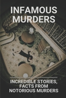 Infamous Murders: Incredible Stories, Facts From Notorious Murders: Notorious Unsolved Murders B097F7HR3K Book Cover
