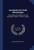 Geschichte Der Stadt Memmingen: Vom Anfang Der Stadt Bis Zum Tod Maximilian Josephs I. K�nigs V. Bayern 1377153614 Book Cover