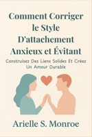 Comment Corriger le Style D'attachement Anxieux et Évitant: Construisez Des Liens Solides Et Créez Un Amour Durable (French Edition) B0FSDVF58Q Book Cover
