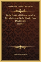 Della Poetica Di Francesco La Deca Istoriale, Nella Quale, Con Dilettevole (1586) 1166202267 Book Cover