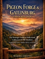 Pigeon Forge & Gatlinburg Unlocked 2026: The Strategic Guide to Dollywood, Cades Cove & The Smokies: Expert Itineraries, Hidden Falls & Local Eats. B0GNRL6T4J Book Cover