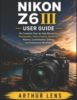 NIKON Z6III USER GUIDE: The Complete Beginner-to-Advanced Handbook for Photography, Video Creation, Autofocus Mastery, Nikon Imaging Cloud, and Professional Workflows B0H883D14V Book Cover