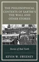 Philosophical Contexts of Sartre's the Wall and Other Stories: Stories of Bad Faith 1498509363 Book Cover