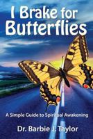 I Brake for Butterflies: A Simple Guide to Spiritual Awakening 0998255629 Book Cover