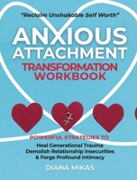 Anxious Attachment Transformation Workbook: Powerful Strategies to Heal Generational Trauma, Demolish Relationship Insecurities & Forge Profound Intimacy 1068827661 Book Cover