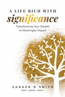 A Life Rich with Significance: Transforming Your Wealth to Meaningful Impact 1952654769 Book Cover