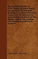 The Jacobite Attempt of 1719: Letters of James Butler, Second Duke of Ormonde, Relating to Cardinal Alberoni's Project for the Invasion of Great Britain on Behalf of the Stuarts, and to the Landing of 3337132979 Book Cover