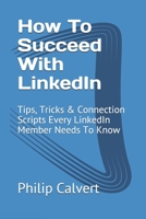 How To Succeed With LinkedIn: Tips, Tricks & Connection Scripts Every LinkedIn Member Needs To Know 1696196361 Book Cover