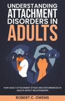 Understanding Attachment Disorders in Adults: How Adult Attachment Styles and Disturbances in Adults Affect Relationships B0BSP4G1KM Book Cover