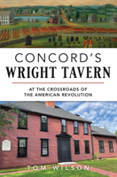Concord's Wright Tavern: At the Crossroads of the American Revolution 1467157376 Book Cover