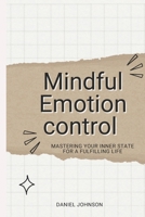 Mindful Emotion control: Mastering Your Inner State for a Fulfilling Life B0CM17PCYL Book Cover