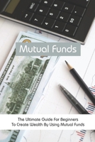 Mutual Funds: The Ultimate Guide For Beginners To Create Wealth By Using Mutual Funds: Mutual Fund Calculator B08ZQD5N18 Book Cover