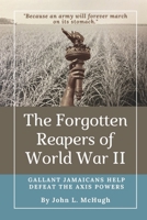 The Forgotten Reapers of World War II: Gallant Jamaicans Help Defeat the Axis Powers 1736247409 Book Cover