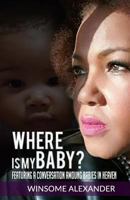 Where Is My Baby?: Featuring A Conversation Among Babies In Heaven 1976433363 Book Cover