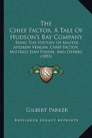 The Chief Factor, A Tale Of Hudson's Bay Company: Being The History Of Master Andrew Venlaw, Chief Factor, Mistress Jean Fordie, And Others 3741193739 Book Cover