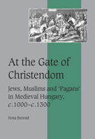 At the Gate of Christendom: Jews, Muslims and 'Pagans' in Medieval Hungary, c. 1000 - c. 1300 (Cambridge Studies in Medieval Life and Thought: Fourth Series) 0521027209 Book Cover