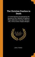 The Christian Fearless in Death: A Funeral Sermon Occasioned by the Decease of Mrs. Blackett of Highbury Place, Delivered on Sunday, February 15th, 1818 at Union Chapel, Islington 0353131148 Book Cover