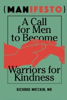 MANifesto: A Call For Men To Become Warriors For Kindness 1506909337 Book Cover