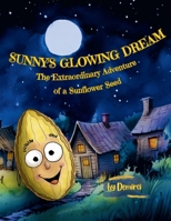 Sunny's Glowing Dream: The Extraordinary Adventure of a Sunflower Seed B0CCXMSL3X Book Cover