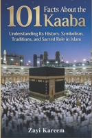 101 Facts About the Kaaba: Understanding Its History, Symbolism, Traditions, and Sacred Role in Islam B0GSPT43PJ Book Cover