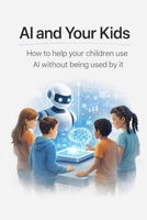 AI and Your Kids: How to help your children use AI without being used by it B0GSN3FLP2 Book Cover