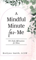 A Mindful Minute for Me: 101 Daily Affirmations for Moms B0GXC9CTHJ Book Cover