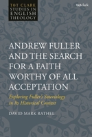 Andrew Fuller and the Search for a Faith Worthy of All Acceptation: Exploring Fuller's Soteriology in Its Historical Context 0567713601 Book Cover