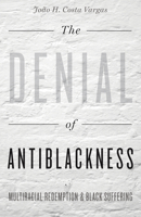 The Denial of Antiblackness: Multiracial Redemption and Black Suffering 151790093X Book Cover