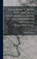 Geografia Y Breve Historia De La Seccion Zulia Desde Su Descubrimiento, 1499, Hasta Nuestros Dias 1017983577 Book Cover