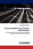 Cancer Health Care Centre, Copenhagen: An Illustrated Process of Evidence Based Design within the Field of Healing Architecture 3845407077 Book Cover