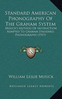 Standard American Phonography Of The Graham System: Musick's Method Of Instruction Adapted To Graham Standard Phonography 1011389282 Book Cover