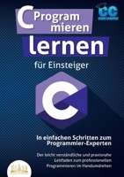 C Programmieren lernen für Einsteiger - In einfachen Schritten zum Programmier-Experten: Der leicht verständliche und praxisnahe Leitfaden zum ... im Handumdrehen (German Edition) 3989356593 Book Cover