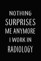 Nothing Surprises Me Anymore I Work In RADIOLOGY: Gifts, Funny RADIOLOGISTS Journal and Notebook With Lined and 120 Blank Pages: Lined Notebook / ... 120 Pages, 6x9, Soft Cover, Matte Finish 1661624065 Book Cover
