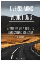 Overcoming Addictions: A Step by Step Guide to Overcoming Addictive Habits B0BH1WNP7P Book Cover