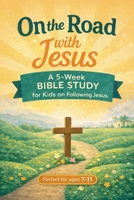 On the Road with Jesus: A 5-Week Bible Study for Kids on Following Jesus B0HK6PYGL3 Book Cover