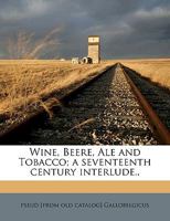 Wine, Beere, Ale and Tobacco; a Seventeenth Century Interlude.. 1149583991 Book Cover