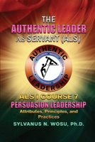 The Authentic Leader As Servant I Course 7: Persuasion Leadership 1959449958 Book Cover