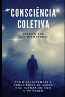 Consci�ncia Coletiva: Como Transcender a Consci�ncia de Massa e Se Tornar Um com o Universo 1087806283 Book Cover