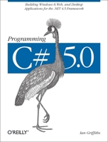 Programming C# 5.0: Building Windows 8, Web, and Desktop Applications for the .NET 4.5 Framework 1449320414 Book Cover