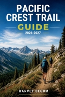 PACIFIC CREST TRAIL GUIDE 2026-2027: Section Hikes, Resupply Planning, Permit Info, and Elevation Profiles from Mexico to Canada B0HFKQ38N6 Book Cover