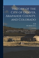 History of the City of Denver, Arapahoe County, and Colorado: Containing a History of the State of Colorado ... a Condensed Sketch of Arapahoe County ... City of Denver ... Biographical Sketches .. 1016526857 Book Cover