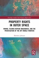 Property Rights in Outer Space: Mining, Techno-Utopian Imaginaries, and the Privatisation of the Off-World Frontier (Routledge Complex Real Property Rights Series) 1032225165 Book Cover