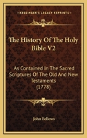 The History Of The Holy Bible V2: As Contained In The Sacred Scriptures Of The Old And New Testaments 1104310031 Book Cover