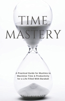 Time Mastery: A Practical Guide for Muslims to Maximise Time & Productivity for a Life Filled With Barakah 1068703342 Book Cover