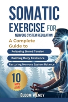 SOMATIC EXERCISES FOR NERVOUS SYSTEM REGULATION: Quick and Easy Techniques to Heal Chronic Pain, defeat stress and Reclaim Mind-Body Balance B0FPQPN7HD Book Cover