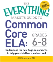 The Everything Parent's Guide to Common Core ELA, Grades 6-8: Understand the New English Standards to Help Your Child Learn and Succeed 1440590591 Book Cover