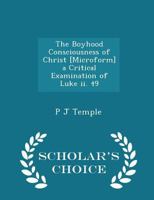 The Boyhood Consciousness of Christ [microform] a Critical Examination of Luke II. 49 - Scholar's Choice Edition 1297389573 Book Cover