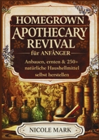 Homegrown apothecary revival für anfänger: Anbauen, ernten & 250+ natürliche hausheilmittel selbst herstellen. (German Edition) 1105648079 Book Cover